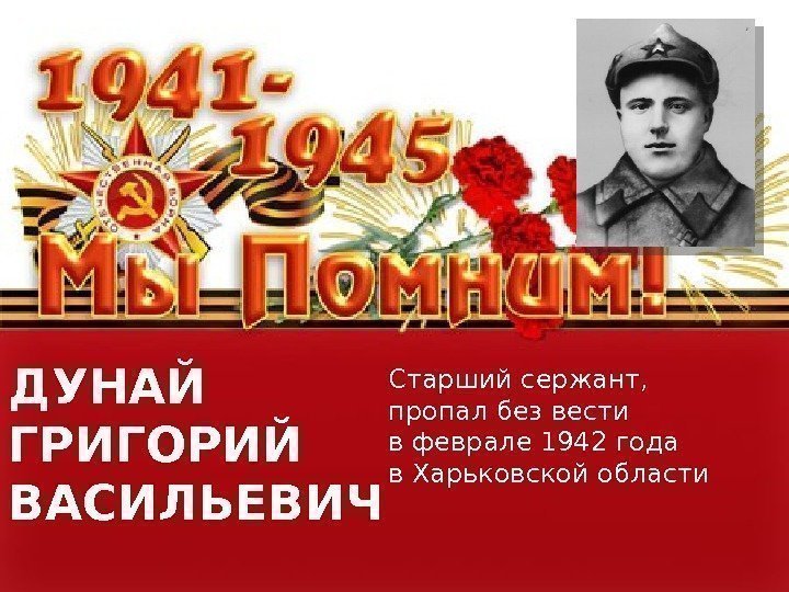 ДУНАЙ ГРИГОРИЙ ВАСИЛЬЕВИЧ Старший сержант,  пропал без вести в феврале 1942 года в