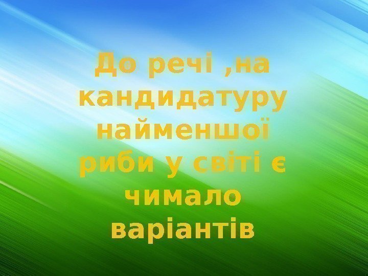 До речі , на кандидатуру найменшої риби у світі є чимало варіантів 