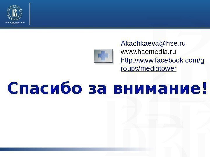 Спасибо за внимание! Akachkaeva@hse. ru www. hsemedia. ru http: //www. facebook. com/g roups/mediatower 