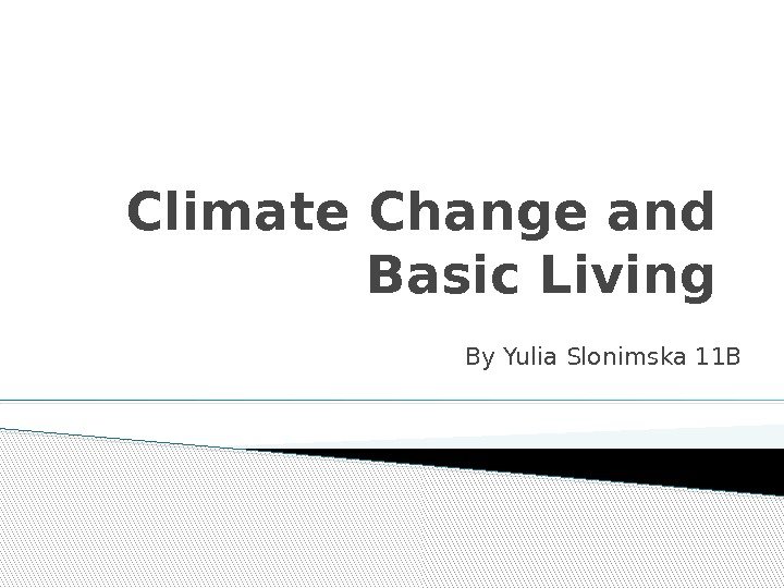 Climate Change and Basic Living By Yulia Slonimska 11 B 