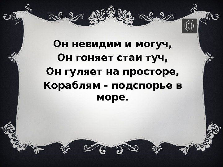 Он невидим и могуч, Он гоняет стаи туч, Он гуляет на просторе, Кораблям -