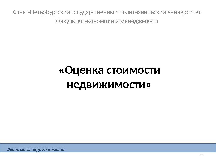 1 «Оценка стоимости недвижимости» Санкт-Петербургский государственный политехнический университет Факультет экономики и менеджмента Экономика недвижимости