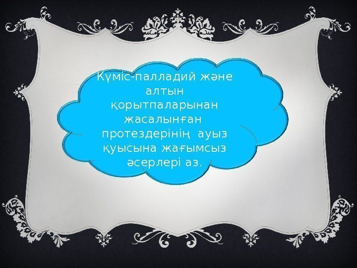 Күміс-палладий және алтын қорытпаларынан жасалынған  протездерінің ауыз қуысына жағымсыз әсерлері аз. 