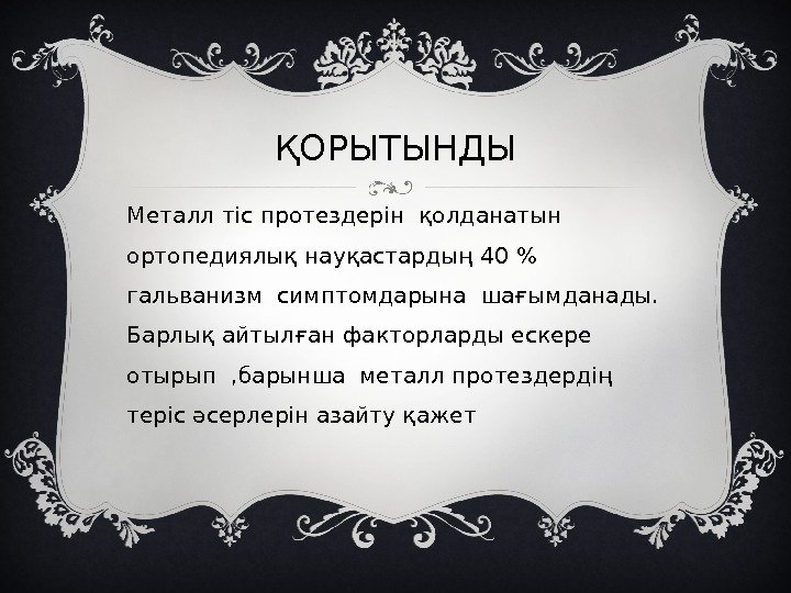 ҚОРЫТЫНДЫ Металл тіс протездерін қолданатын ортопедиялық науқастардың 40   гальванизм симптомдарына шағымданады. 