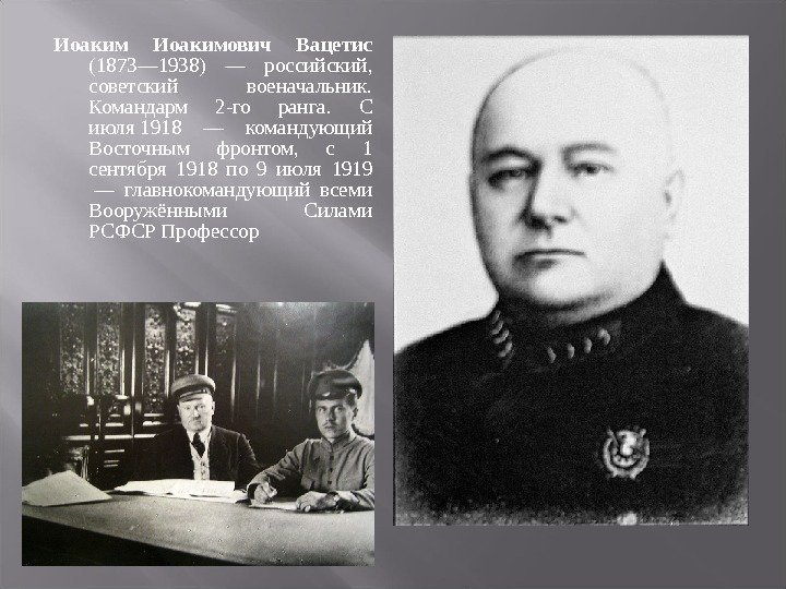 Иоакимович Вацетис (1873— 1938) — российский, советский военачальник. Командарм 2 -го ранга. С июля