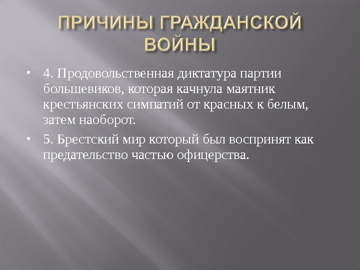  4. Продовольственнаядиктатурапартии большевиков, котораякачнуламаятник крестьянскихсимпатийоткрасныхкбелым, затемнаоборот.  5. Брестскиймиркоторыйбылвосприняткак предательствочастьюофицерства. 