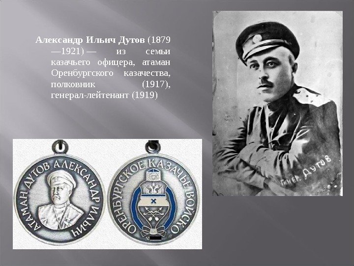 Александр Ильич Дутов (1879 — 1921)— из семьи казачьего офицера, атаман Оренбургского казачества, полковник