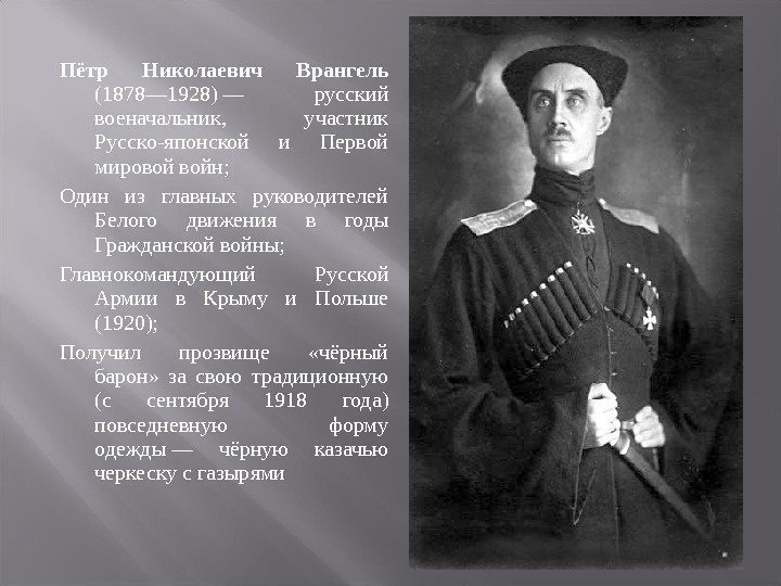 Пётр Николаевич Врангель (1878— 1928)— русский военачальник, участник Русско-японской и Первой мировойвойн; Один из