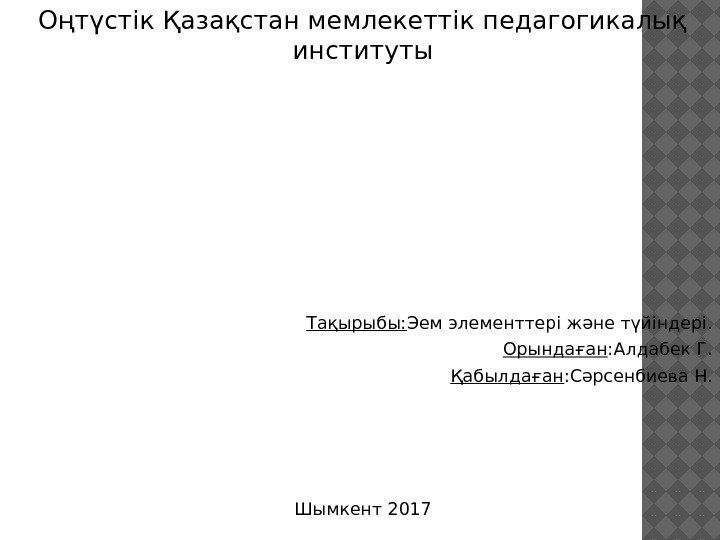 Оңтүстік Қазақстан мемлекеттік педагогикалық институты   Тақырыбы: Эем элементтері және түйіндері. Орындаған :