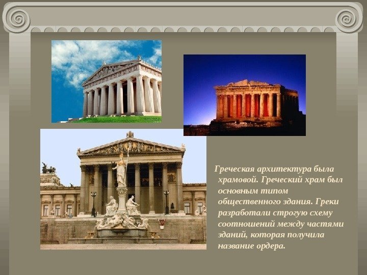  Греческая архитектура была храмовой. Греческий храм был основным типом общественного здания. Греки разработали