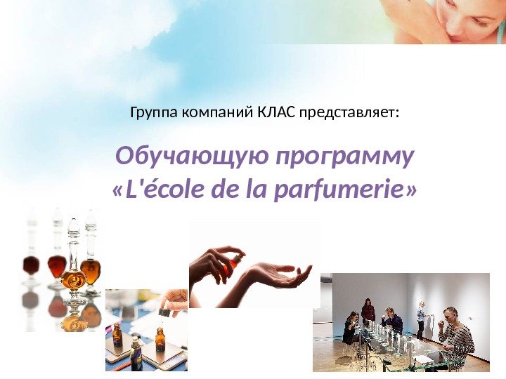 Группа компаний КЛАС представляет: Обучающую программу « L'école de la parfumerie » 