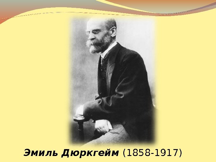   Эмиль Дюркгейм (1858 -1917) 