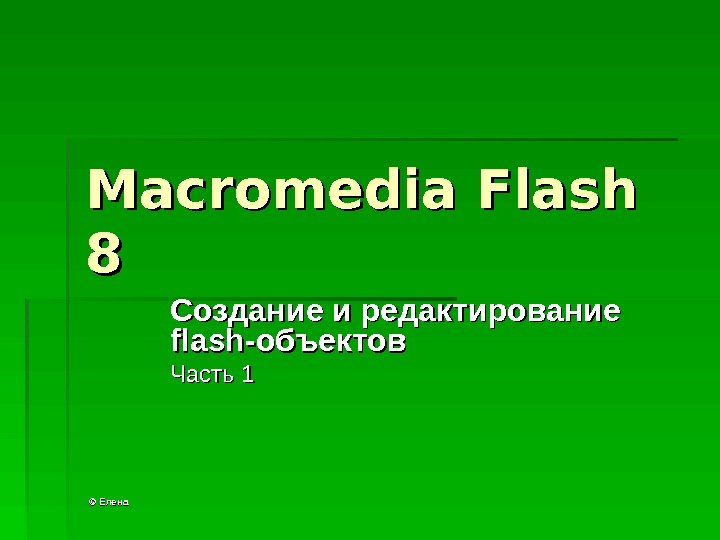 ©© Елена. Macromedia Flash 88 Создание и редактирование flash -объектов Часть 1  