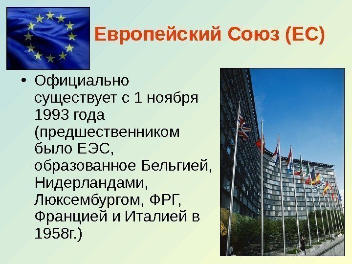 Европейский Союз (ЕС) • Официально существует с 1 ноября 1993 года (предшественником было ЕЭС,