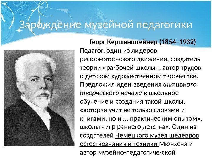 Зарождение музейной педагогики Георг Кершенштейнер (1854– 1932) Педагог, один из лидеров реформатор-ского движения, создатель