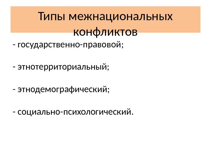 Типы межнациональных конфликтов - государственно-правовой;  - этнотерриториальный;  - этнодемографический;  - социально-психологический.