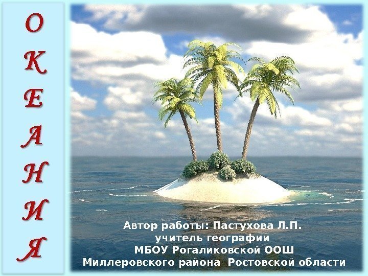 Автор работы: Пастухова Л. П.  учитель географии МБОУ Рогаликовской ООШ Миллеровского района Ростовской