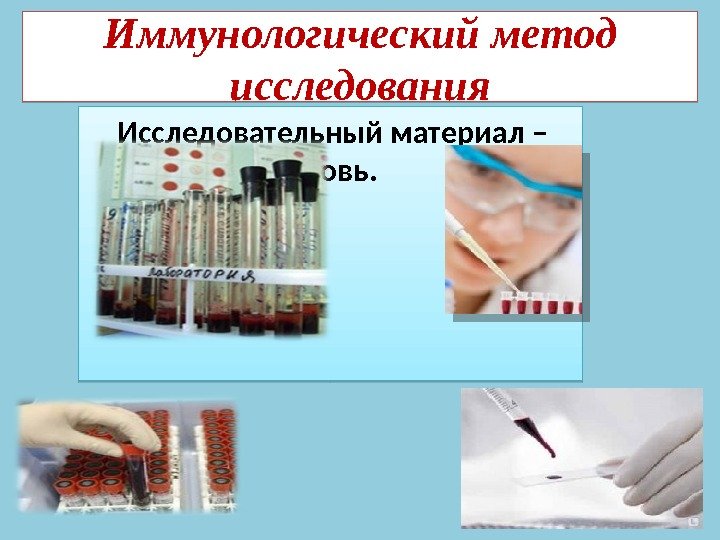 Иммунологический метод исследования Исследовательный материал – кровь. 2 E 0 E 0711 20 24