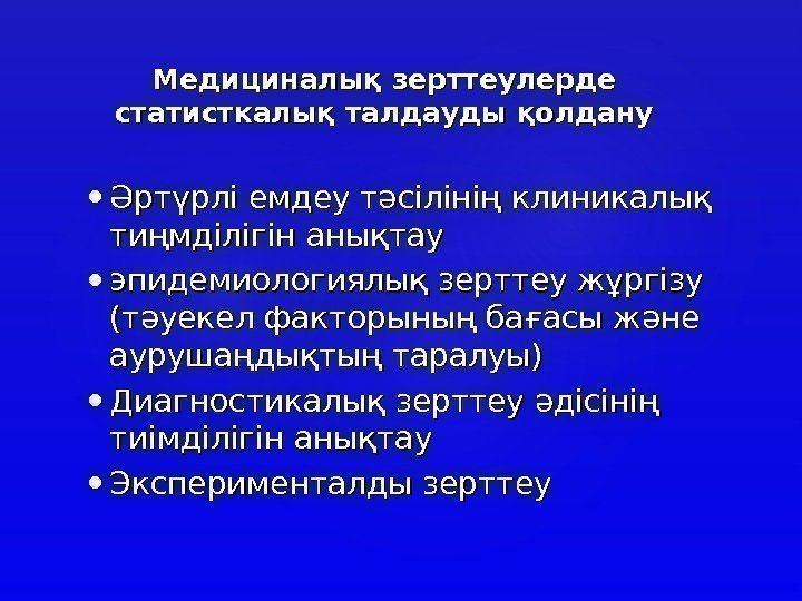 Медициналық зерттеулерде статисткалық талдауды қолдану • Әртүрлі емдеу тәсілінің клиникалық тиңмділігін анықтау • эпидемиологиялық