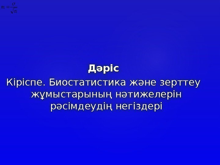 Дәріс Кіріспе.  Биостатистика және зерттеу жұмыстарының нәтижелерін рәсімдеудің негіздеріn m  