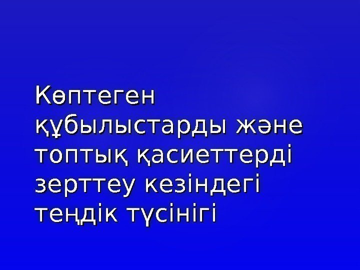 Көптеген құбылыстарды және топтық қасиеттерді зерттеу кезіндегі теңдік түсінігі 