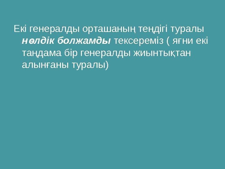 Екі генералды орташаны те дігі туралы ң ң н лдік болжамды ө тексереміз (