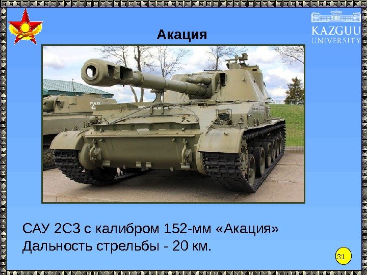 31 Акация САУ 2 С 3 с калибром 152 -мм «Акация» Дальность стрельбы -