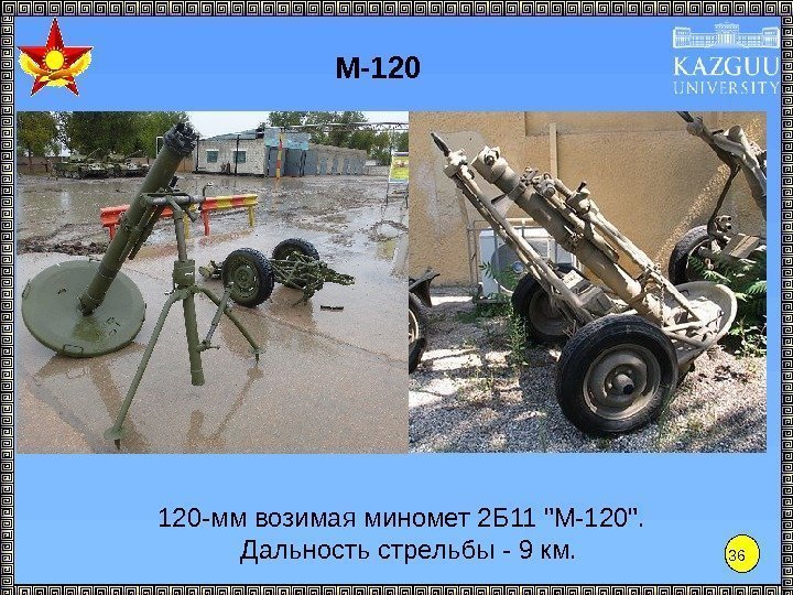 36 М-120 120 -мм возимая миномет 2 Б 11 М-120.  Дальность стрельбы -