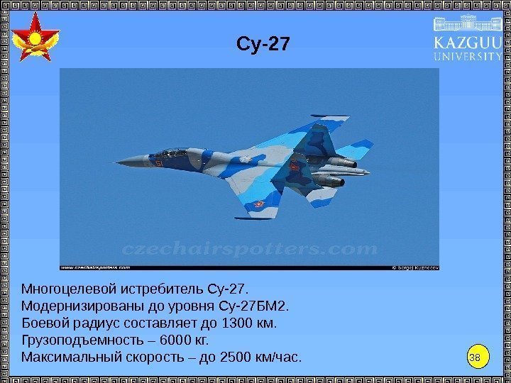 38 Су-27 Многоцелевой истребитель Су-27.  Модернизированы до уровня Су-27 БМ 2.  Боевой