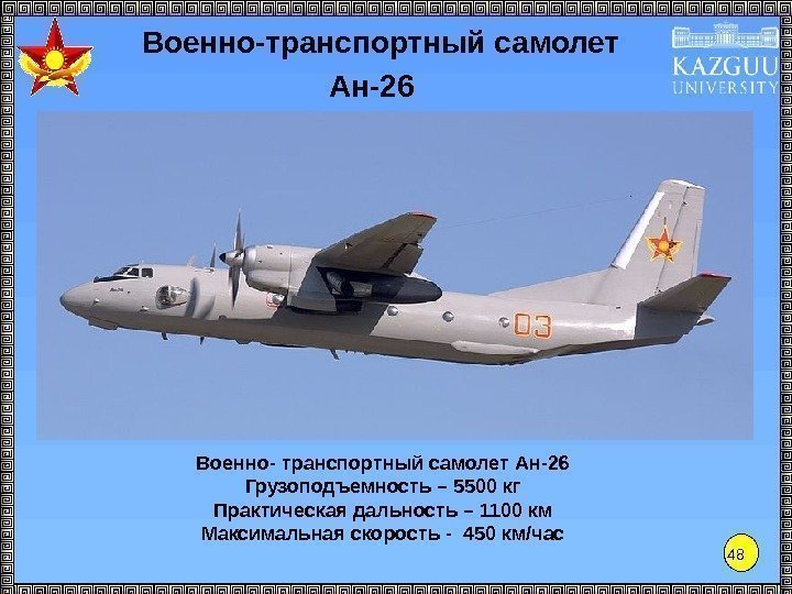 48 Ан-26 Военно- транспортный самолет Ан-26 Грузоподъемность – 5500 кг Практическая дальность – 1100