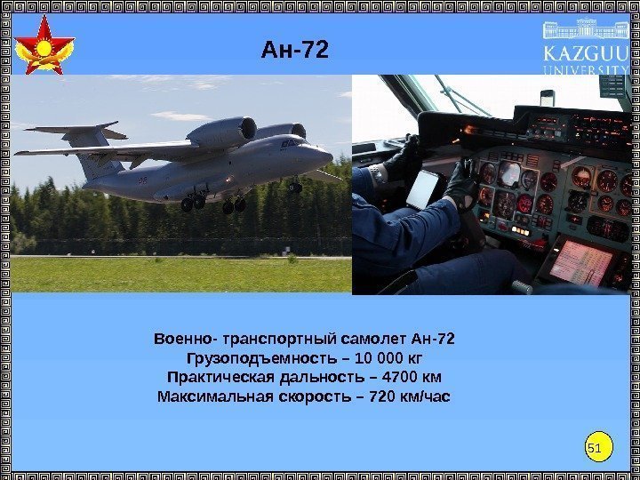 51 Ан-72 Военно- транспортный самолет Ан-72 Грузоподъемность – 10 000 кг Практическая дальность –