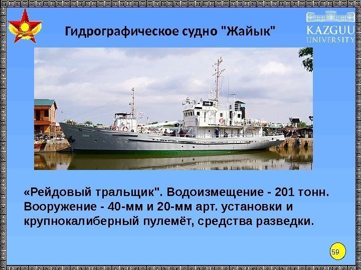 59 Гидрографическое судно Жайык «Рейдовый тральщик. Водоизмещение - 201 тонн.  Вооружение - 40