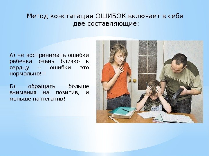 Метод констатации ОШИБОК включает в себя две составляющие: А) не воспринимать ошибки ребенка очень