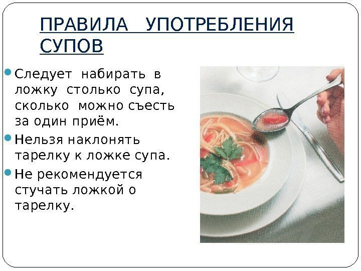 ПРАВИЛА  УПОТРЕБЛЕНИЯ СУПОВ Следует набирать в ложку столько супа,  сколько можно съесть