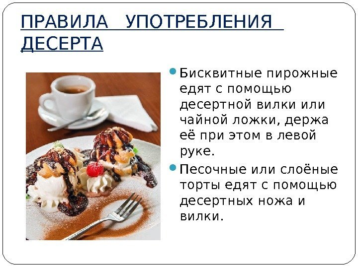ПРАВИЛА  УПОТРЕБЛЕНИЯ  ДЕСЕРТА Бисквитные пирожные едят с помощью десертной вилки или чайной