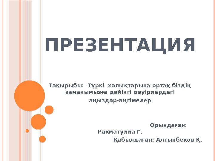 ПРЕЗЕНТАЦИЯ Тақырыбы:  Түркі халықтарына ортақ біздің заманымызға дейінгі дәуірлердегі аңыздар-әңгімелер   