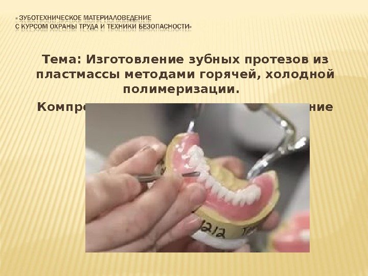 Тема: Изготовление зубных протезов из пластмассы методами горячей, холодной полимеризации.  Компрессионное и литьевое