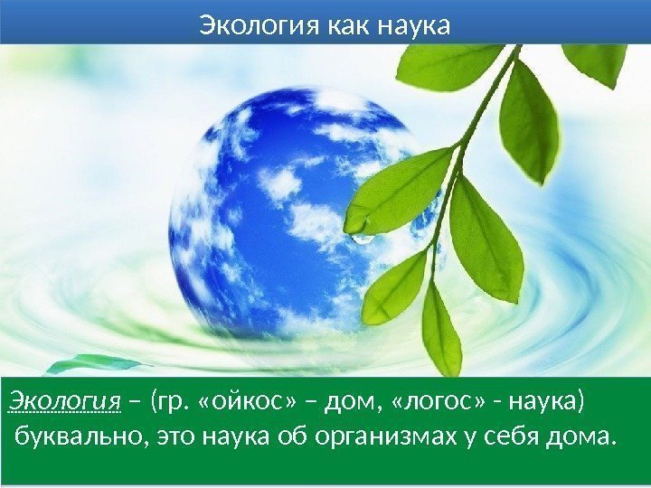 Экология как наука Экология – (гр.  «ойкос» – дом,  «логос» - наука)