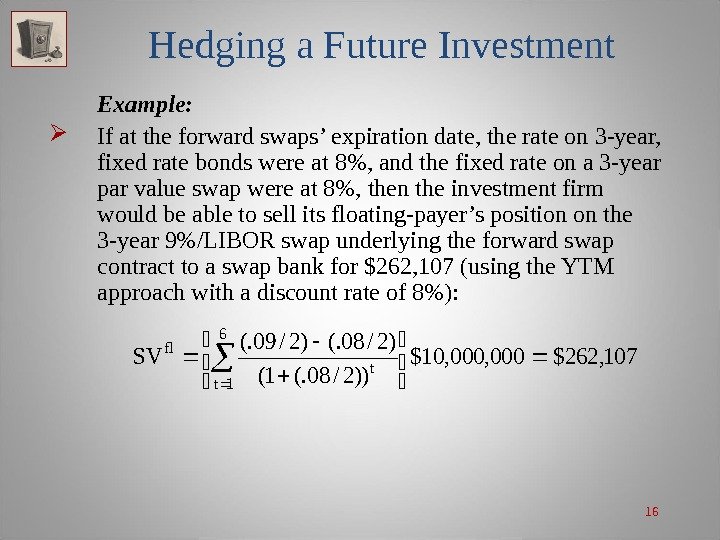 16 Hedging a Future Investment Example:  If at the forward swaps’ expiration date,