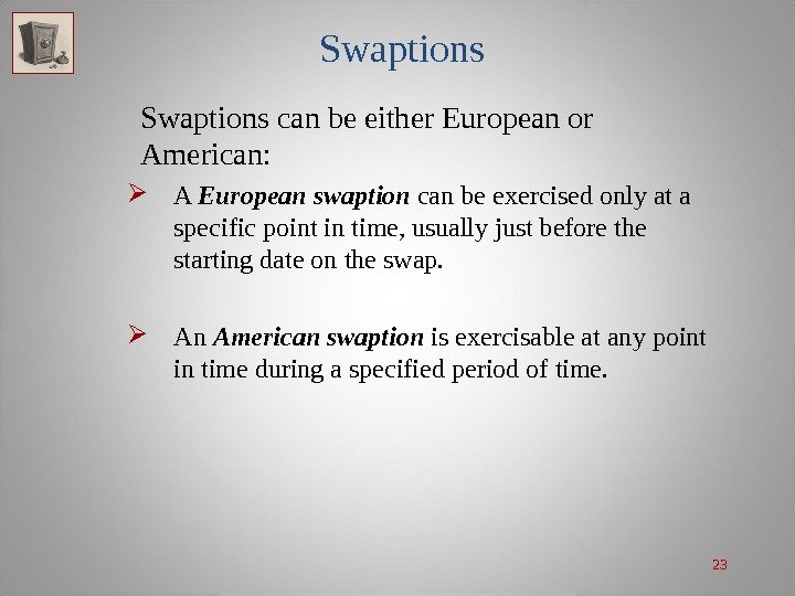 23 Swaptions can be either European or American:  A European swaption can be