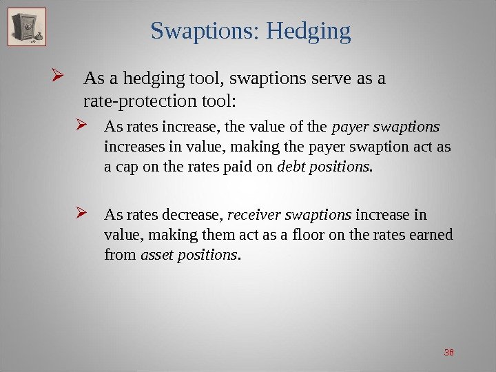 38 Swaptions: Hedging As a hedging tool, swaptions serve as a rate-protection tool: 
