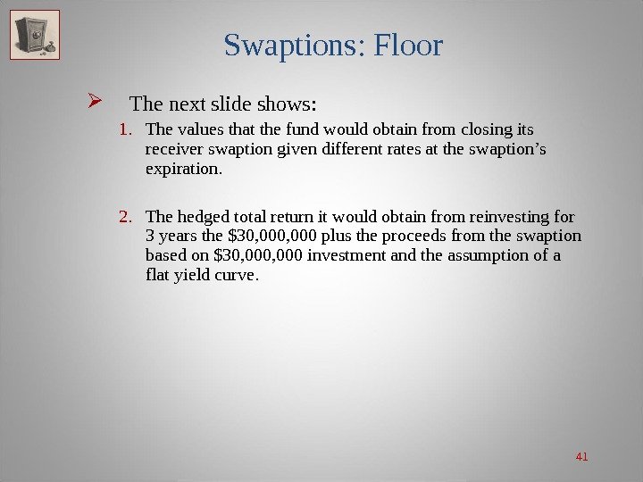 41 Swaptions: Floor The next slide shows:  1. The values that the fund
