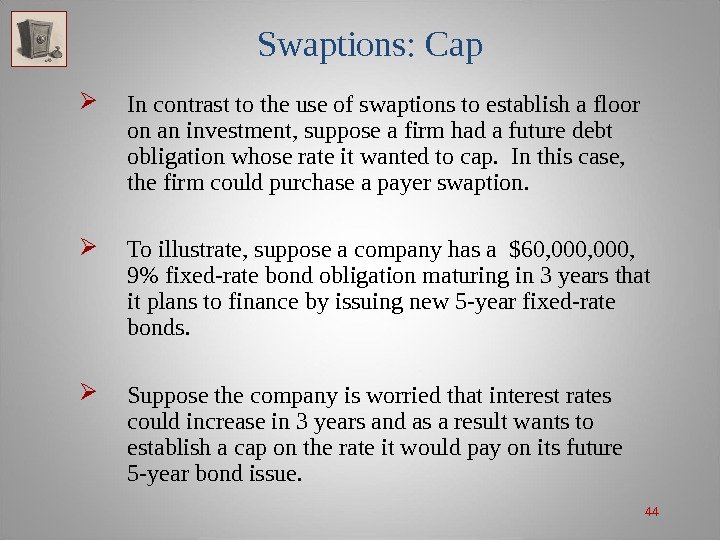 44 Swaptions: Cap In contrast to the use of swaptions to establish a floor