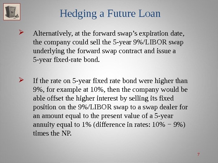 7 Hedging a Future Loan Alternatively, at the forward swap’s expiration date,  the