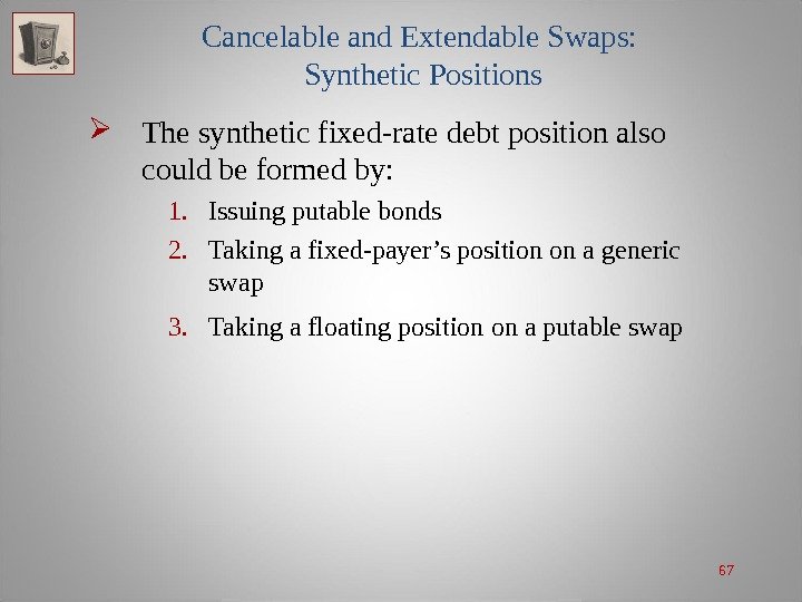 67 Cancelable and Extendable Swaps:  Synthetic Positions The synthetic fixed-rate debt position also