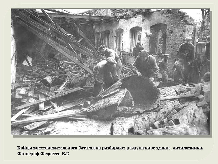 Бойцы восстановительного батальона разбирают разрушенное здание антилопника. Фотограф Федосеев В. Г. 