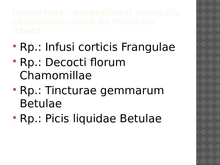 ПРОЧИТАТЬ,  ПЕРЕВЕСТИ И ЗАПИСАТЬ СЛОВОСОЧЕТАНИЯ НА РУССКОМ ЯЗЫКЕ Rp. : Infusi corticis Frangulae