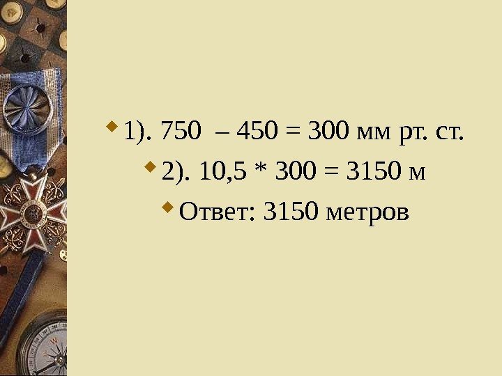  1). 750 – 450 = 300 мм рт. ст.  2). 10, 5