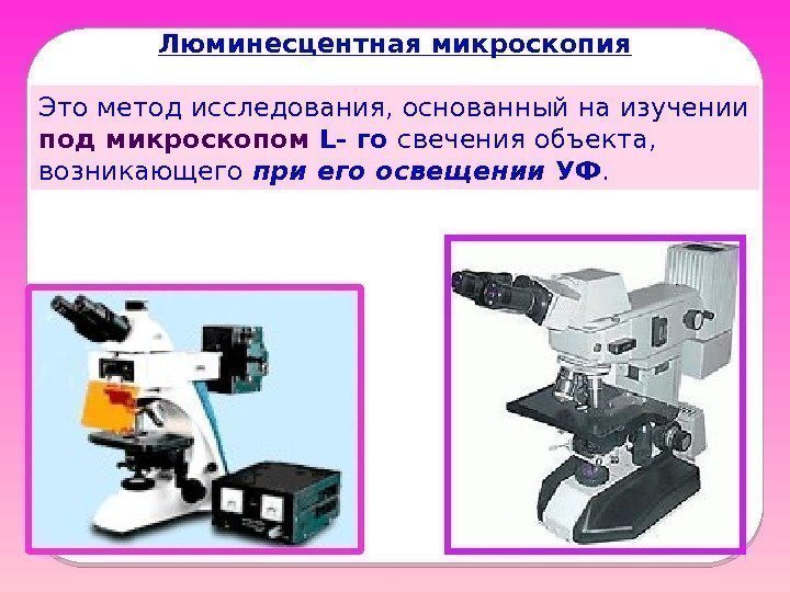 Люминесцентная микроскопия Это метод исследования, основанный на изучении под микроскопом L- го свечения объекта,