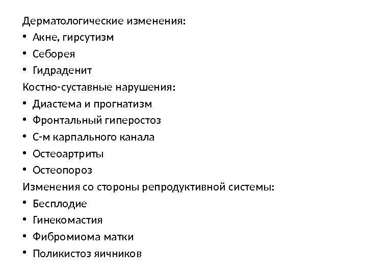 Дерматологические изменения:  • Акне, гирсутизм • Себорея • Гидраденит Костно-суставные нарушения:  •